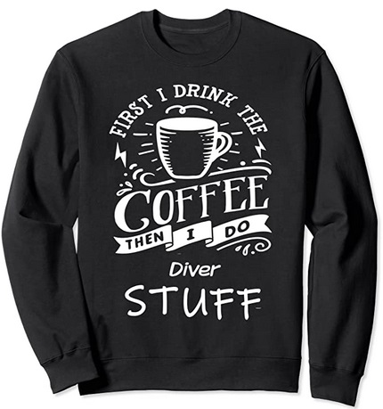 Diver Sweatshirt First I drink Coffee then I do Diver Stuff