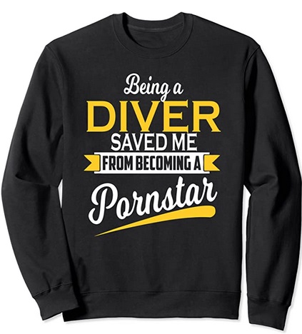Diver Sweatshirt Sbeing a diver saved me from becoming a pornstar
