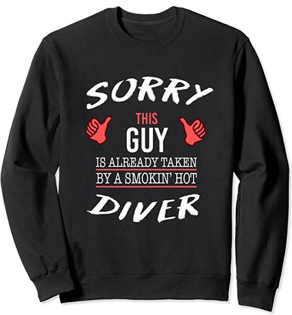 Diver Sweatshirt Sorry this guy is already taken by a smokin hot diver