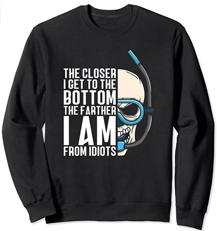 Diver Sweatshirt the closer i get to the bottom the farther I am from Idiots