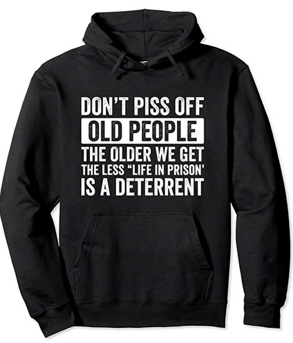 Funny Hoodies Don't piss off old People the older we get the less Life in prison is a Deterrent