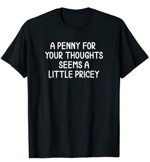 Funny Shirts A penny for your thoughts seems a little pricey
