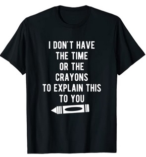 Funny Shirts I don't have the time or the crayons to explain this to you
