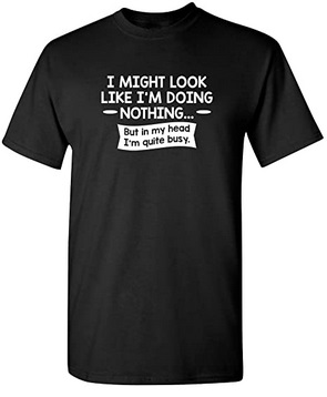 Funny Shirts I might look like I do nothing but in my head I'm pretty busy