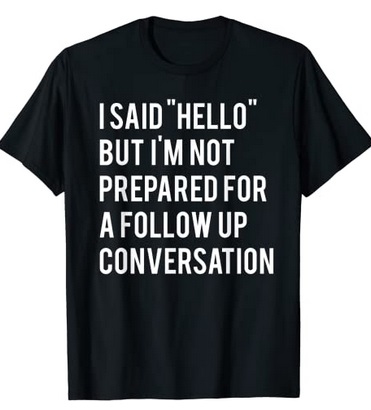 Funny Shirts I said hello but I'm not prepared for a follow up conservation