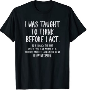 Funny Shirts I was taught to think before I act