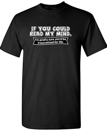 Funny Shirts If you could read my mind I'm pretty sure you'd be traumatized for life