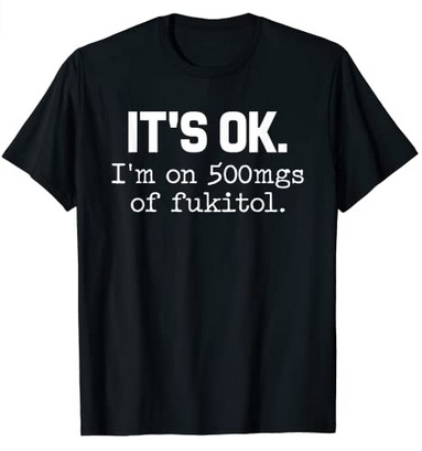 Funny Shirts It's ok I'm on 500mg of fukitol