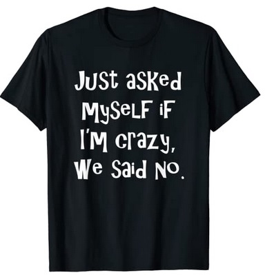 Funny Shirts Just asked myself if I'm crazy we said no