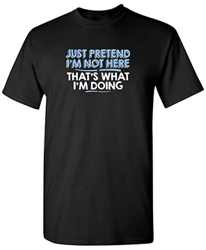 Funny Shirts Just pretend I'm not here That's what I'm doing