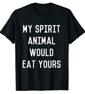 Funny Shirts My spirit animal would eat yours