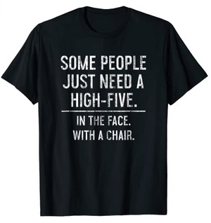 Funny Shirts Some people just need a High-Five in the face with a chair