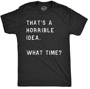 Funny Shirts That's a horrible Idea What time
