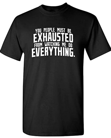Funny Shirts You people must be exhausted watching me do everything